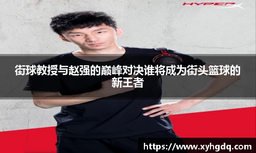 街球教授与赵强的巅峰对决谁将成为街头篮球的新王者