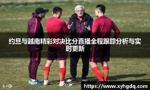 约旦与越南精彩对决比分直播全程跟踪分析与实时更新