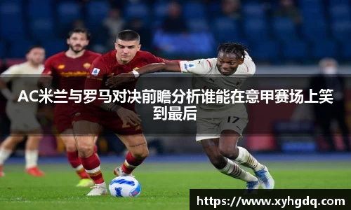 AC米兰与罗马对决前瞻分析谁能在意甲赛场上笑到最后