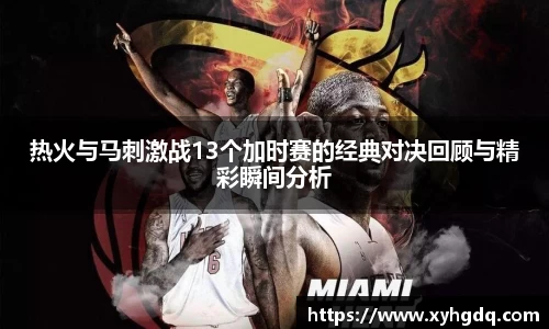 热火与马刺激战13个加时赛的经典对决回顾与精彩瞬间分析
