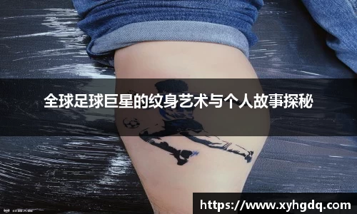全球足球巨星的纹身艺术与个人故事探秘