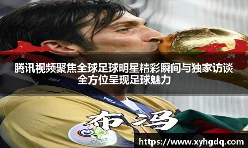 腾讯视频聚焦全球足球明星精彩瞬间与独家访谈全方位呈现足球魅力