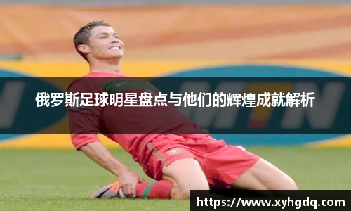 俄罗斯足球明星盘点与他们的辉煌成就解析