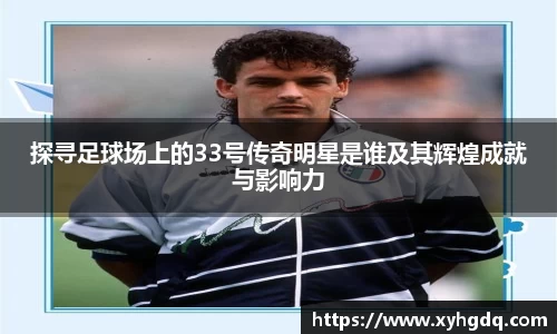 探寻足球场上的33号传奇明星是谁及其辉煌成就与影响力